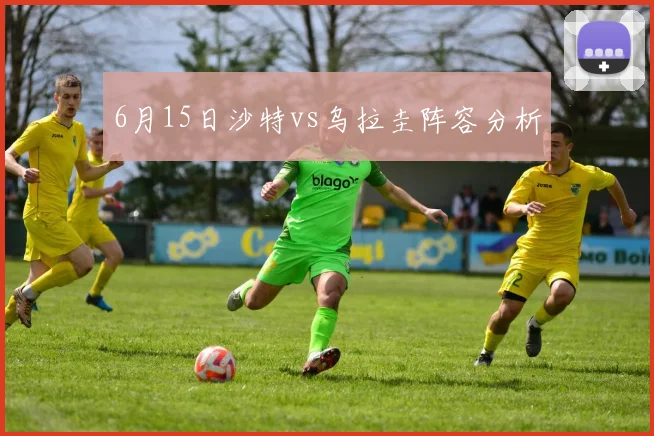 6月15日沙特vs乌拉圭阵容分析