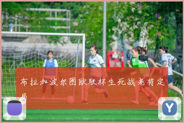 布拉加波尔图欧联杯生死战老将定局