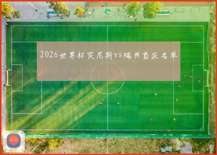 2026世界杯突尼斯vs瑞典首发名单
