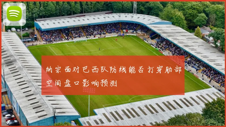 纳宗面对巴西队防线能否打穿肋部空间盘口影响预测