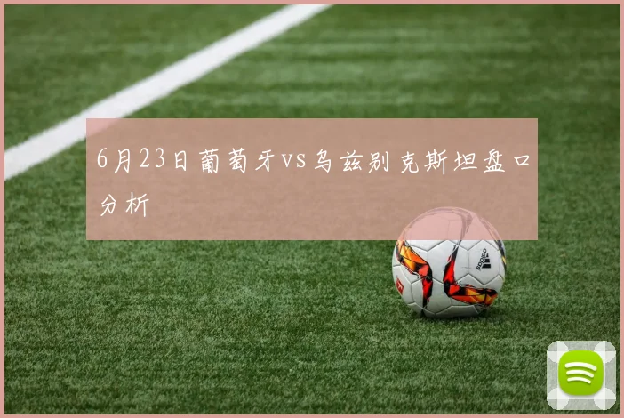 6月23日葡萄牙vs乌兹别克斯坦盘口分析