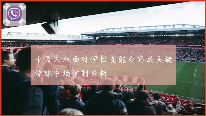 卡马文加面对伊拉克能否完成关键传球中场控制分析