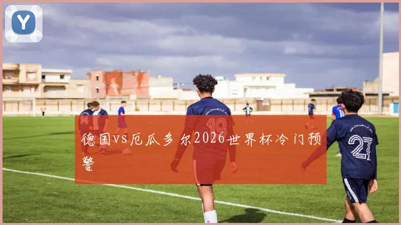 德国vs厄瓜多尔2026世界杯冷门预警