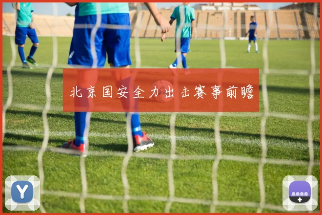 北京国安全力出击赛事前瞻