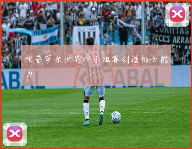 帕普萨尔世界杯小组赛创造机会能力