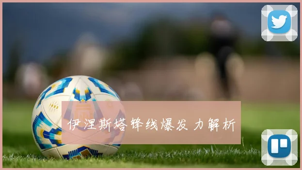 伊涅斯塔锋线爆发力解析