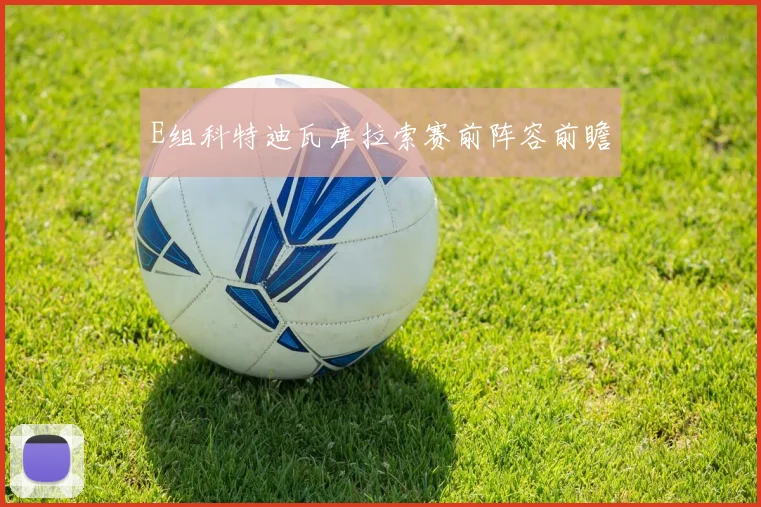 E组科特迪瓦库拉索赛前阵容前瞻