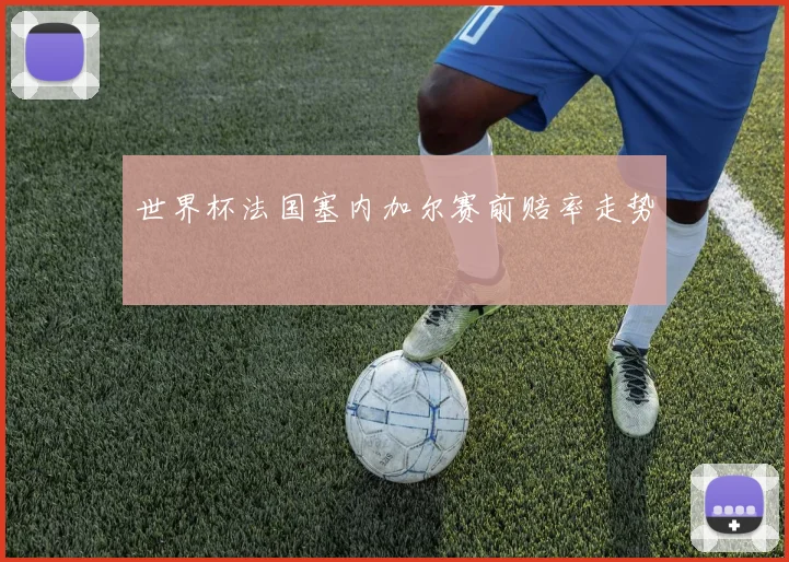 世界杯法国塞内加尔赛前赔率走势