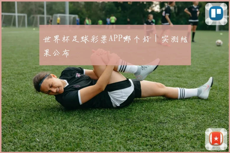 世界杯足球彩票APP哪个好｜实测结果公布