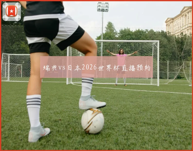 瑞典vs日本2026世界杯直播预约