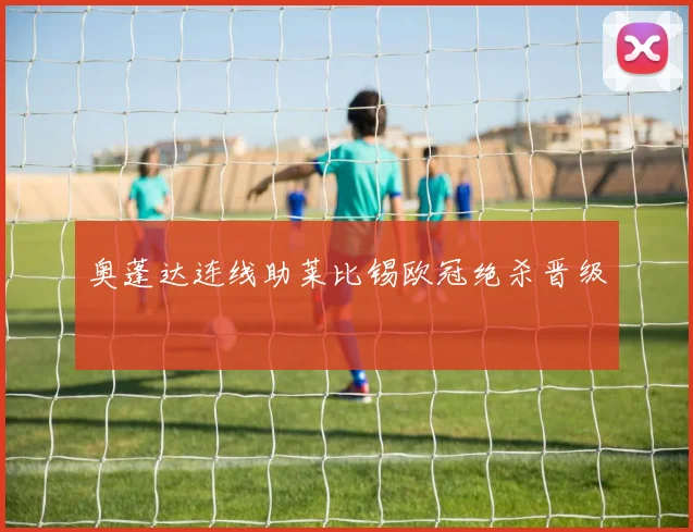 奥蓬达连线助莱比锡欧冠绝杀晋级
